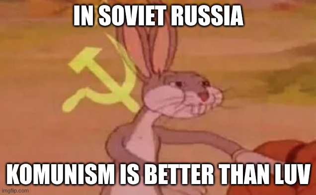 Better than luv | IN SOVIET RUSSIA; KOMUNISM IS BETTER THAN LUV | image tagged in bugs bunny communist,communism,jpfan102504 | made w/ Imgflip meme maker