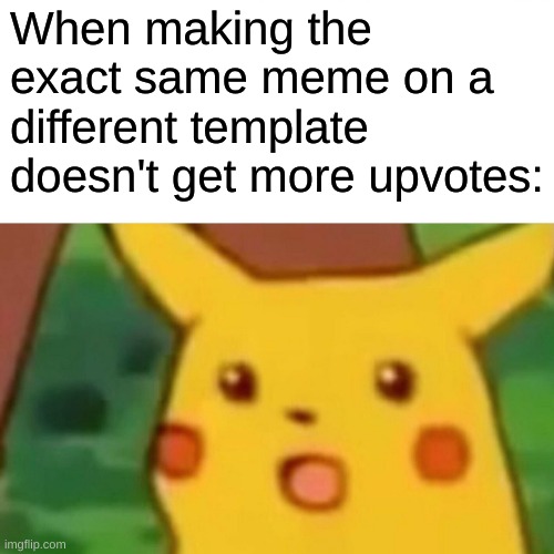 extreme surprise | When making the exact same meme on a different template doesn't get more upvotes: | image tagged in memes,surprised pikachu,upvotes | made w/ Imgflip meme maker