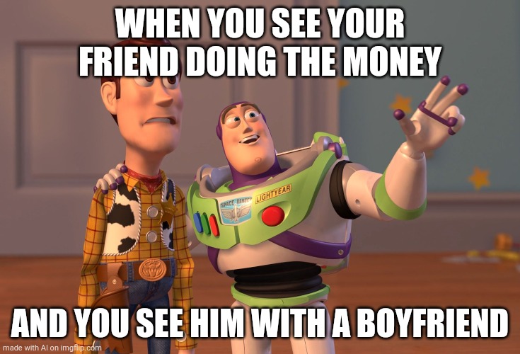 X, X Everywhere | WHEN YOU SEE YOUR FRIEND DOING THE MONEY; AND YOU SEE HIM WITH A BOYFRIEND | image tagged in memes,x x everywhere | made w/ Imgflip meme maker