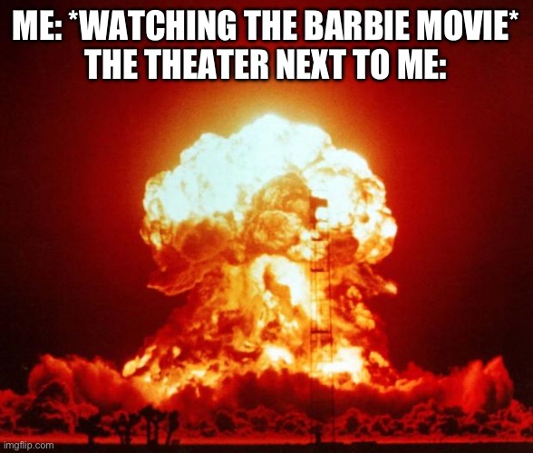 Oppenheimer | ME: *WATCHING THE BARBIE MOVIE*
THE THEATER NEXT TO ME: | image tagged in nuke | made w/ Imgflip meme maker