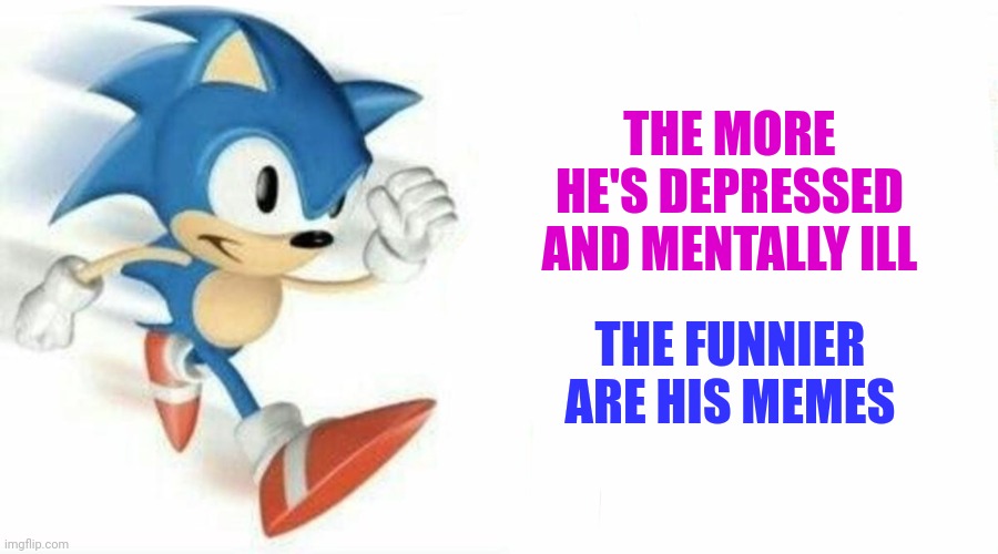 Sonic says | THE MORE HE'S DEPRESSED AND MENTALLY ILL; THE FUNNIER ARE HIS MEMES | image tagged in sonic says,truth | made w/ Imgflip meme maker