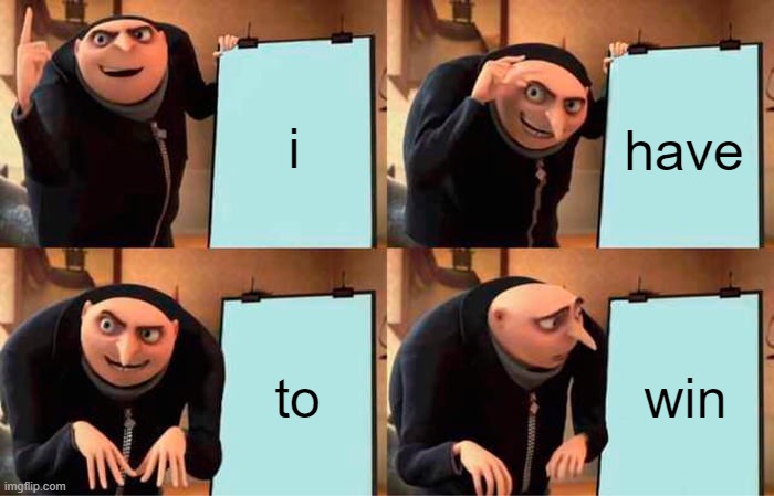 Gru's Plan | i; have; to; win | image tagged in memes,gru's plan | made w/ Imgflip meme maker