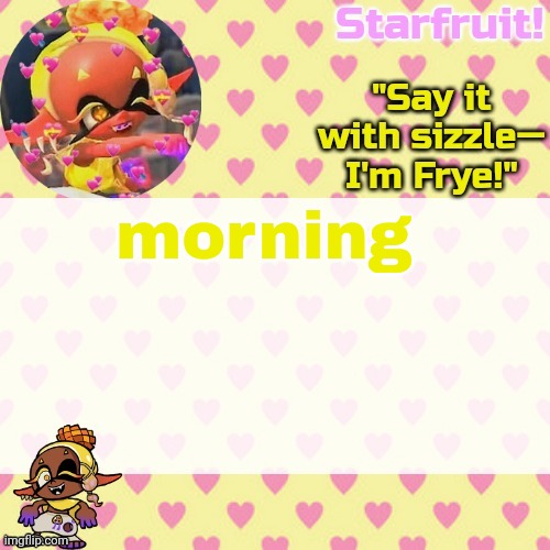 (it's almost 5pm) | morning | image tagged in starfruits cute lil frye temp | made w/ Imgflip meme maker