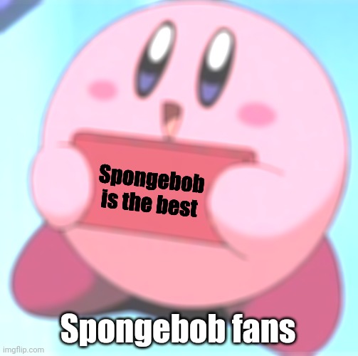 Kirby holding a sign | Spongebob is the best; Spongebob fans | image tagged in kirby holding a sign | made w/ Imgflip meme maker