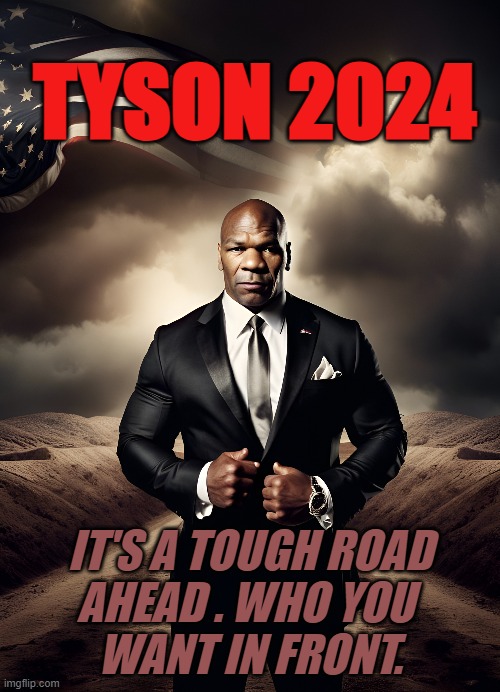 TYSON 24 | TYSON 2024; IT'S A TOUGH ROAD
AHEAD . WHO YOU 
WANT IN FRONT. | image tagged in mike tyson,president,mike tyson for president | made w/ Imgflip meme maker