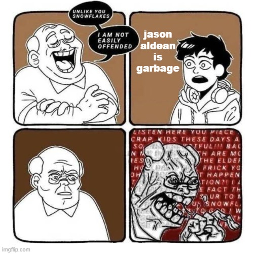 Jason Aldean Is Garbage | jason aldean is garbage | image tagged in unlike you snowflakes i am not easily offended | made w/ Imgflip meme maker