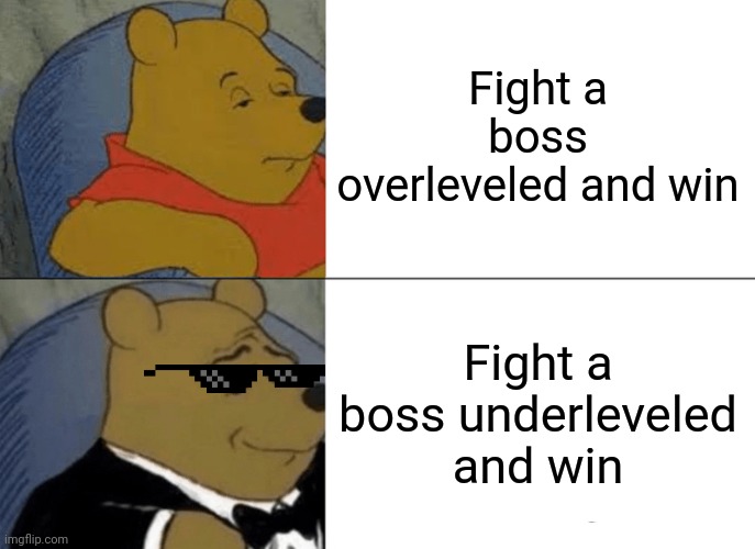 +Respect | Fight a boss overleveled and win; Fight a boss underleveled and win | image tagged in memes,tuxedo winnie the pooh | made w/ Imgflip meme maker