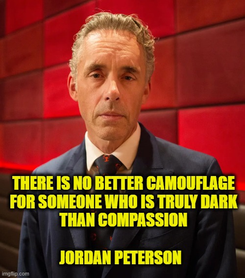 Virtue Signaling Psychopaths | THERE IS NO BETTER CAMOUFLAGE
FOR SOMEONE WHO IS TRULY DARK
THAN COMPASSION; JORDAN PETERSON | image tagged in jordan peterson | made w/ Imgflip meme maker