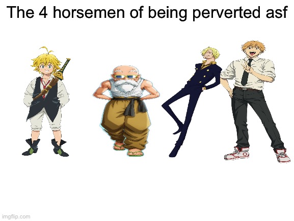 Blank White Template | The 4 horsemen of being perverted asf | image tagged in blank white template | made w/ Imgflip meme maker