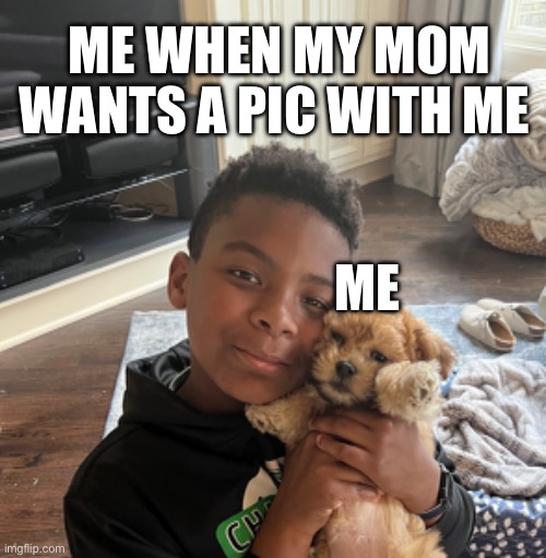 ME WHEN MY MOM WANTS A PIC WITH ME; ME | image tagged in lol so funny | made w/ Imgflip meme maker
