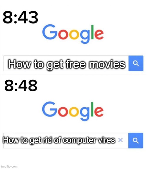 :l | How to get free movies; How to get rid of computer vires | image tagged in google before after | made w/ Imgflip meme maker