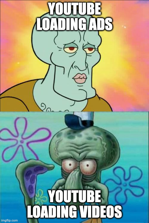 Just stop, YouTube | YOUTUBE LOADING ADS; YOUTUBE LOADING VIDEOS | image tagged in memes,squidward | made w/ Imgflip meme maker