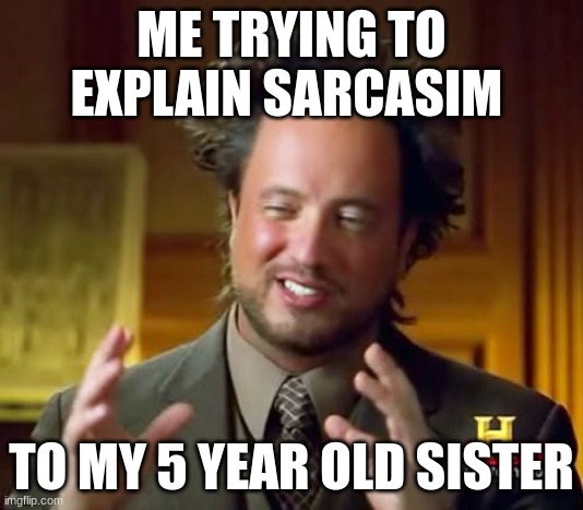 Ancient Aliens | ME TRYING TO EXPLAIN SARCASIM; TO MY 5 YEAR OLD SISTER | image tagged in memes,ancient aliens | made w/ Imgflip meme maker