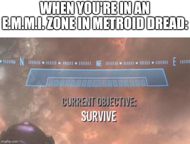 My first meme in a while. Hope yall like it. | WHEN YOU'RE IN AN E.M.M.I. ZONE IN METROID DREAD: | image tagged in current objective survive | made w/ Imgflip meme maker