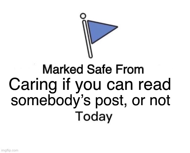 Marked Safe From Meme | Caring if you can read; somebody’s post, or not | image tagged in memes,marked safe from | made w/ Imgflip meme maker
