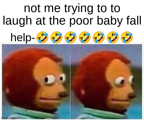 Monkey Puppet | not me trying to to laugh at the poor baby fall; help-🤣🤣🤣🤣🤣🤣🤣 | image tagged in memes,monkey puppet | made w/ Imgflip meme maker