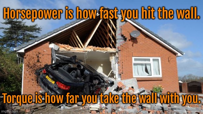 Torque vs Horsepower | Horsepower is how fast you hit the wall. Torque is how far you take the wall with you. | image tagged in torque and horsepower explained,speed you hit,distance taken,destruction | made w/ Imgflip meme maker