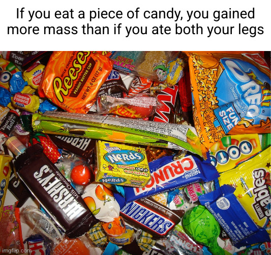 Meme #2,785 | If you eat a piece of candy, you gained more mass than if you ate both your legs | image tagged in memes,shower thoughts,that's crazy,deep thoughts,candy,legs | made w/ Imgflip meme maker