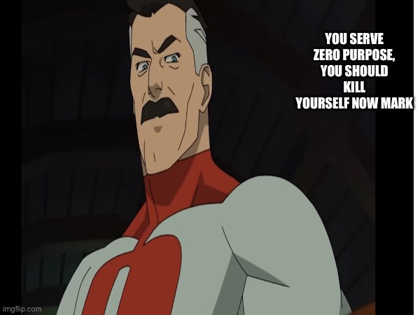 Low tier omni man | YOU SERVE ZERO PURPOSE, YOU SHOULD KILL YOURSELF NOW MARK | image tagged in omni man,low tier god,you should kill yourself now,invincible | made w/ Imgflip meme maker