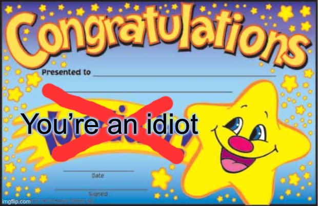 :) | You’re an idiot | image tagged in memes,happy star congratulations | made w/ Imgflip meme maker