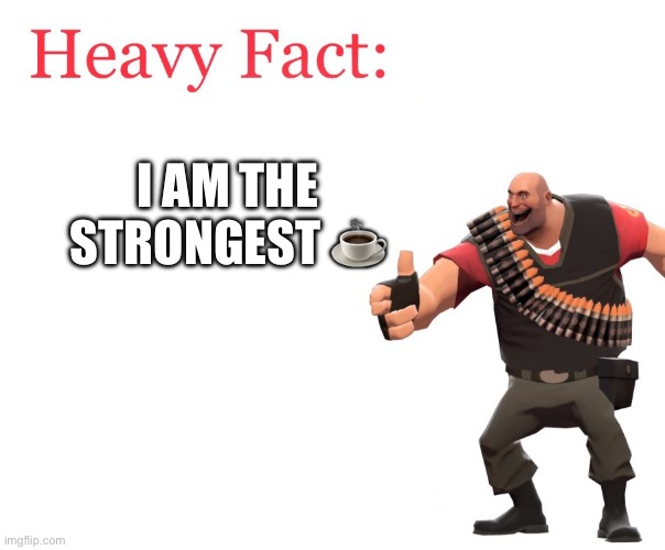 Heavy Fact | I AM THE STRONGEST ☕️ | image tagged in heavy fact | made w/ Imgflip meme maker