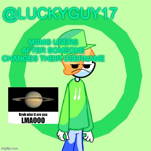 LuckyGuy17 Template | MSMG USERS AFTER SOMEONE CHANGES THEIR USERNAME | image tagged in luckyguy17 template | made w/ Imgflip meme maker