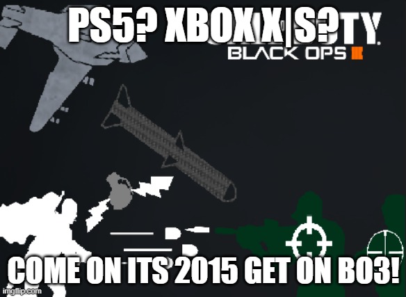 ps5? | PS5? XBOX X|S? COME ON ITS 2015 GET ON BO3! | image tagged in call of duty,black ops,old | made w/ Imgflip meme maker