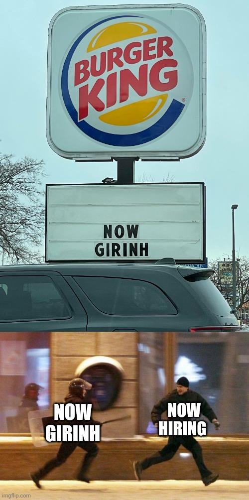 "Now Girinh" | NOW HIRING; NOW GIRINH | image tagged in police chasing guy,now hiring,burger king,bk,you had one job,memes | made w/ Imgflip meme maker