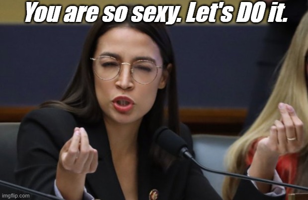 aoc Spicy Meatball | You are so sexy. Let's DO it. | image tagged in aoc spicy meatball | made w/ Imgflip meme maker