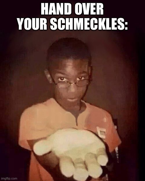 give me your phone | HAND OVER YOUR SCHMECKLES: | made w/ Imgflip meme maker