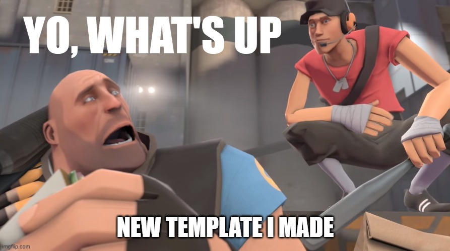New Template | NEW TEMPLATE I MADE | image tagged in yo what's up,tf2 scout,sandvich | made w/ Imgflip meme maker