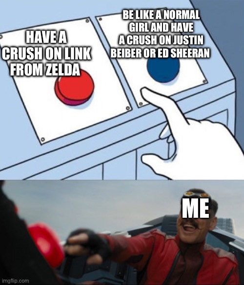 This is me | HAVE A CRUSH ON LINK FROM ZELDA; BE LIKE A NORMAL GIRL AND HAVE A CRUSH ON JUSTIN BEIBER OR ED SHEERAN; ME | image tagged in 2 buttons eggman,legend of zelda | made w/ Imgflip meme maker