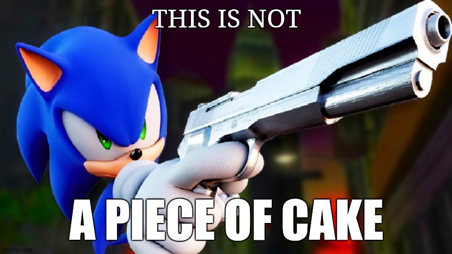 This is not a piece of cake | THIS IS NOT; A PIECE OF CAKE | image tagged in sonic with a gun | made w/ Imgflip meme maker