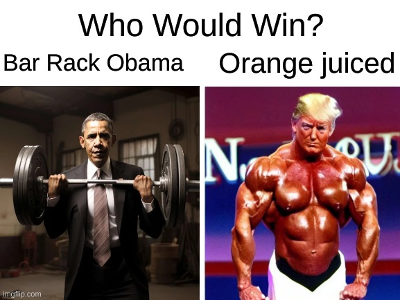 Who would win? | Who Would Win? Orange juiced; Bar Rack Obama | image tagged in blank white template,who would win | made w/ Imgflip meme maker