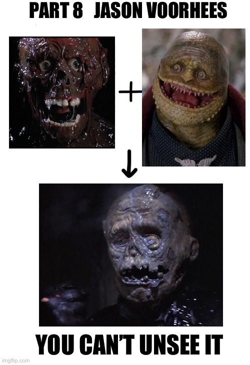 Jason Voorhees Part 8 Unmasked | PART 8   JASON VOORHEES; YOU CAN’T UNSEE IT | image tagged in jason voorhees,friday the 13th,horror movie,horror,halloween,memes | made w/ Imgflip meme maker