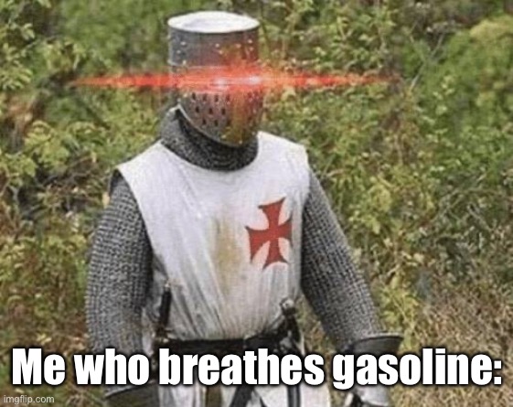 Growing Stronger Crusader | Me who breathes gasoline: | image tagged in growing stronger crusader | made w/ Imgflip meme maker