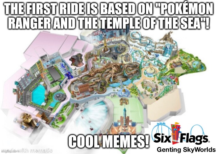 Ha ha. | THE FIRST RIDE IS BASED ON "POKÉMON RANGER AND THE TEMPLE OF THE SEA"! COOL MEMES! | image tagged in six flags genting skyworlds map,pokemon,memes,funny | made w/ Imgflip meme maker