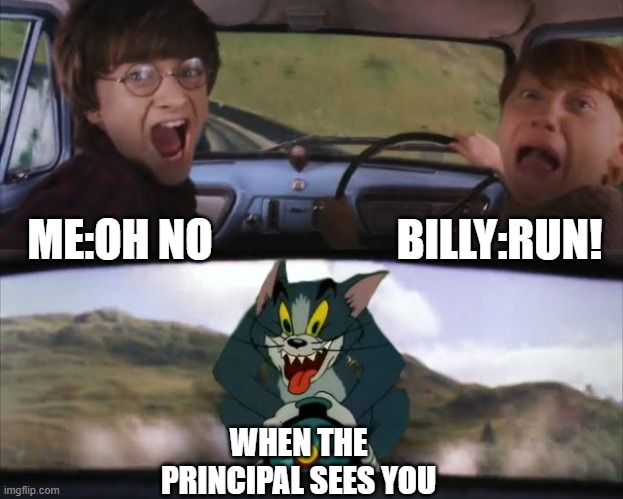 Tom chasing Harry and Ron Weasly | BILLY:RUN! ME:OH NO; WHEN THE PRINCIPAL SEES YOU | image tagged in tom chasing harry and ron weasly | made w/ Imgflip meme maker