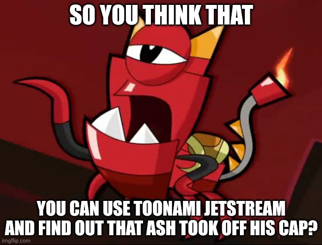 Use toonami jetstream? | SO YOU THINK THAT; YOU CAN USE TOONAMI JETSTREAM AND FIND OUT THAT ASH TOOK OFF HIS CAP? | image tagged in mixels so you think,toonami,ash ketchum,memes,mixels,funny | made w/ Imgflip meme maker