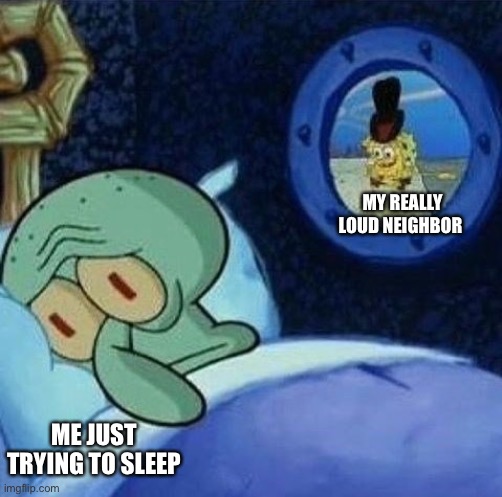 Relatable | MY REALLY LOUD NEIGHBOR; ME JUST TRYING TO SLEEP | image tagged in spoons rattling spongebob | made w/ Imgflip meme maker