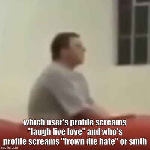 which user's profile screams "laugh live love" and who's profile screams "frown die hate" or smth | made w/ Imgflip meme maker