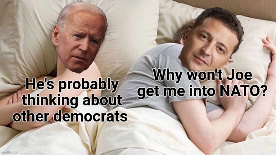 Politics makes for strange bed fellows | Why won't Joe get me into NATO? He's probably thinking about other democrats | image tagged in memes,i bet he's thinking about other women,joe biden,zelensky,ukraine | made w/ Imgflip meme maker