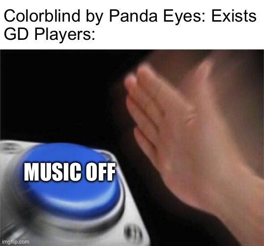 Colorblind may be everywhere but still why is it hated I mean like I like antipixel by panda eyes better but still | Colorblind by Panda Eyes: Exists
GD Players:; MUSIC OFF | image tagged in memes,blank nut button,geometry dash | made w/ Imgflip meme maker
