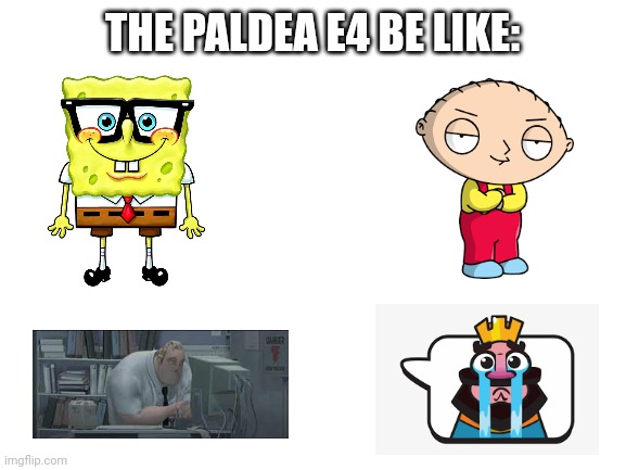 *Insert clever title here* | THE PALDEA E4 BE LIKE: | image tagged in blank white template,pokemon,nintendo,gaming | made w/ Imgflip meme maker