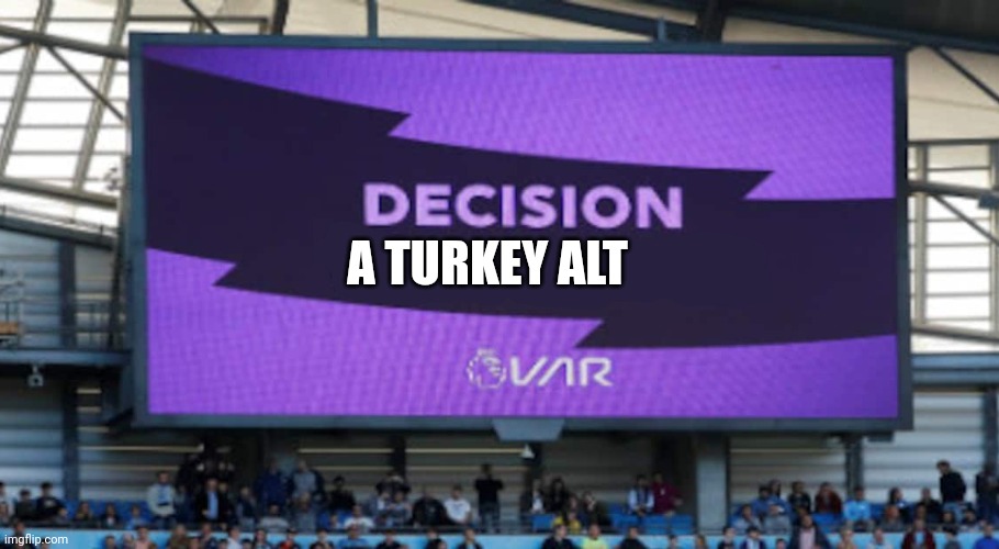 Var decision | A TURKEY ALT | image tagged in var decision | made w/ Imgflip meme maker