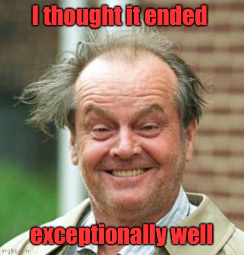 Jack Nicholson Crazy Hair | I thought it ended exceptionally well | image tagged in jack nicholson crazy hair | made w/ Imgflip meme maker