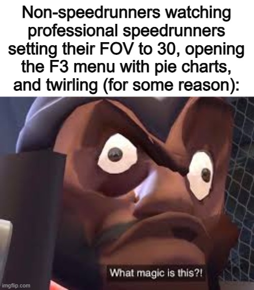 "What the heck do they think they're doing??" ... "Oh hey, they beat the game within 9 minutes" | Non-speedrunners watching professional speedrunners setting their FOV to 30, opening the F3 menu with pie charts, and twirling (for some reason): | image tagged in what magic is this | made w/ Imgflip meme maker