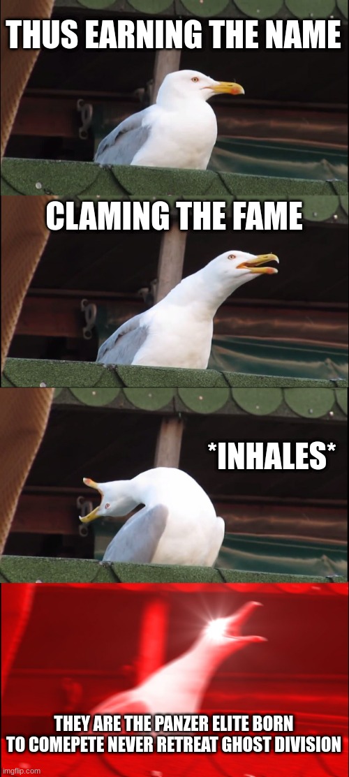 Inhaling Seagull Meme | THUS EARNING THE NAME; CLAMING THE FAME; *INHALES*; THEY ARE THE PANZER ELITE BORN TO COMEPETE NEVER RETREAT GHOST DIVISION | image tagged in memes,inhaling seagull | made w/ Imgflip meme maker