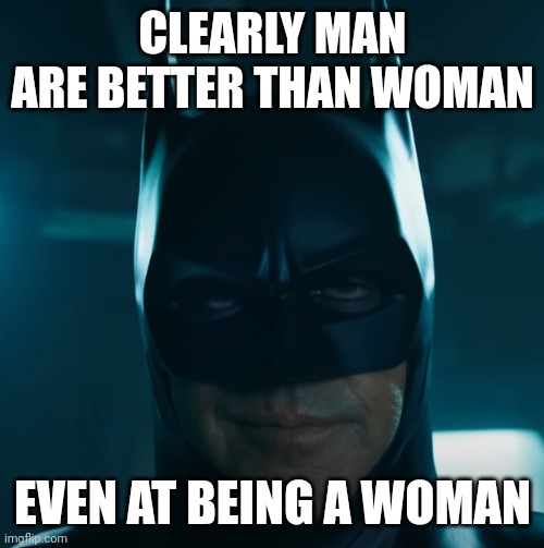 "Clearly" Batman | CLEARLY MAN ARE BETTER THAN WOMAN EVEN AT BEING A WOMAN | image tagged in clearly batman | made w/ Imgflip meme maker