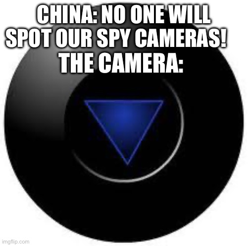 Magic 8 ball | CHINA: NO ONE WILL SPOT OUR SPY CAMERAS! THE CAMERA: | image tagged in magic 8 ball | made w/ Imgflip meme maker